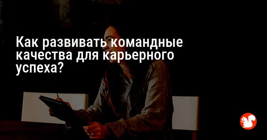 Как развивать командные качества для карьерного успеха?