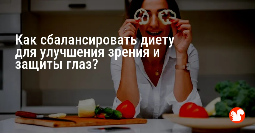 Как сбалансировать диету для улучшения зрения и защиты глаз?