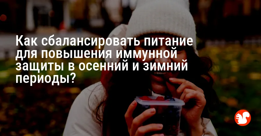 Как сбалансировать питание для повышения иммунной защиты в осенний и зимний периоды?