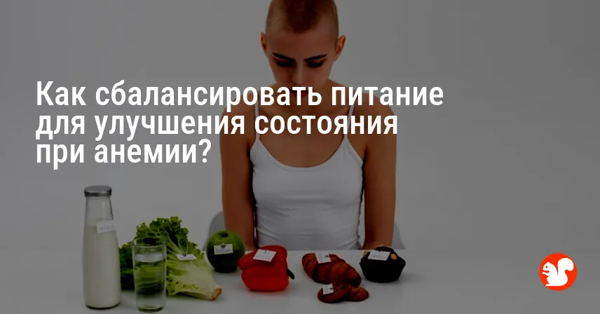 Как сбалансировать питание для улучшения состояния при анемии?