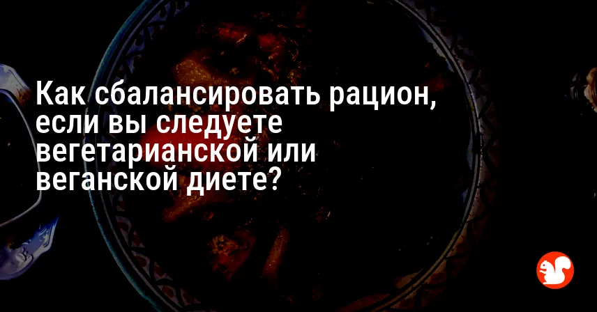 Как сбалансировать рацион, если вы следуете вегетарианской или веганской диете?