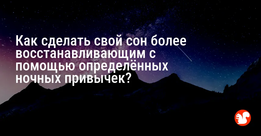 Как сделать свой сон более восстанавливающим с помощью определённых ночных привычек?