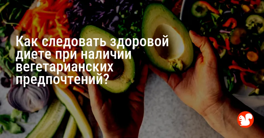 Как следовать здоровой диете при наличии вегетарианских предпочтений?
