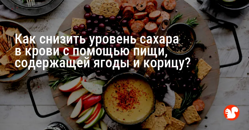 Как снизить уровень сахара в крови с помощью пищи, содержащей ягоды и корицу?