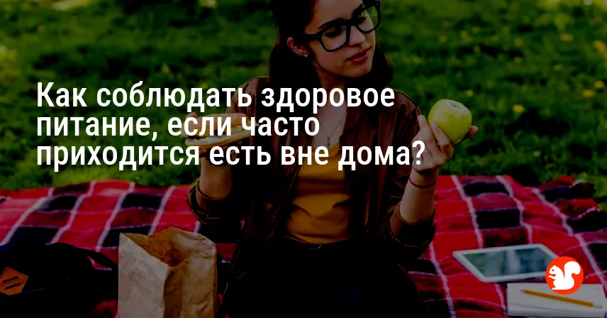 Как соблюдать здоровое питание, если часто приходится есть вне дома?