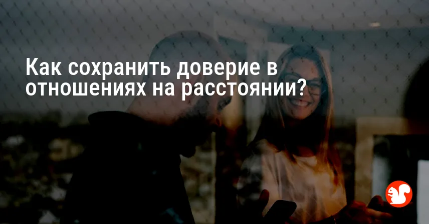 Как сохранить доверие в отношениях на расстоянии?