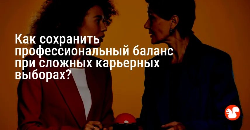 Как сохранить профессиональный баланс при сложных карьерных выборах?