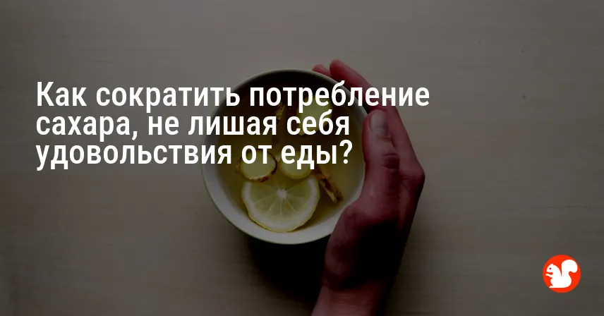 Как сократить потребление сахара, не лишая себя удовольствия от еды?