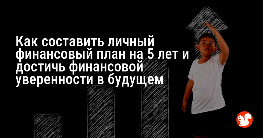 Как составить личный финансовый план на 5 лет и достичь финансовой уверенности в будущем