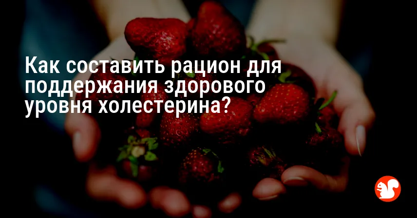 Как составить рацион для поддержания здорового уровня холестерина?