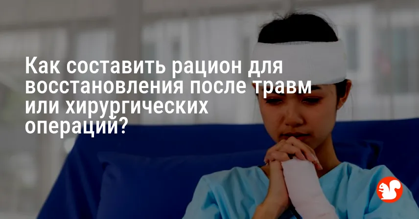Как составить рацион для восстановления после травм или хирургических операций?