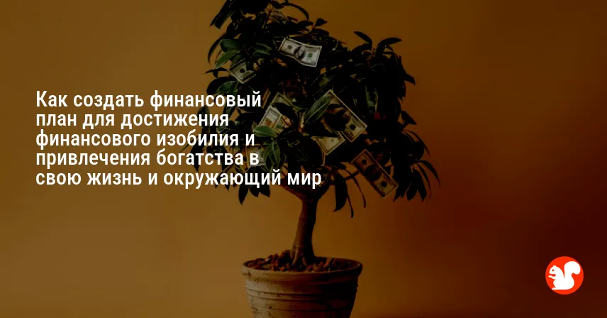 Как создать финансовый план для достижения финансового изобилия и привлечения богатства в свою жизнь и окружающий мир