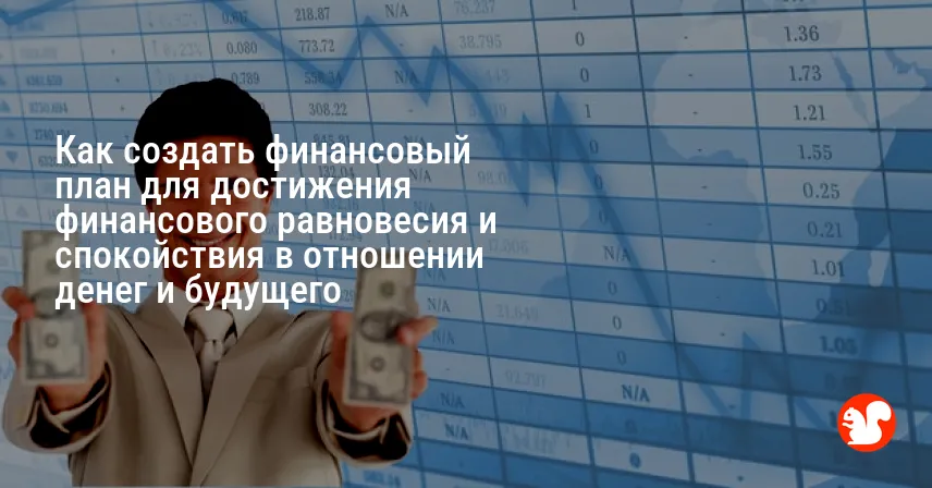 Как создать финансовый план для достижения финансового равновесия и спокойствия в отношении денег и будущего