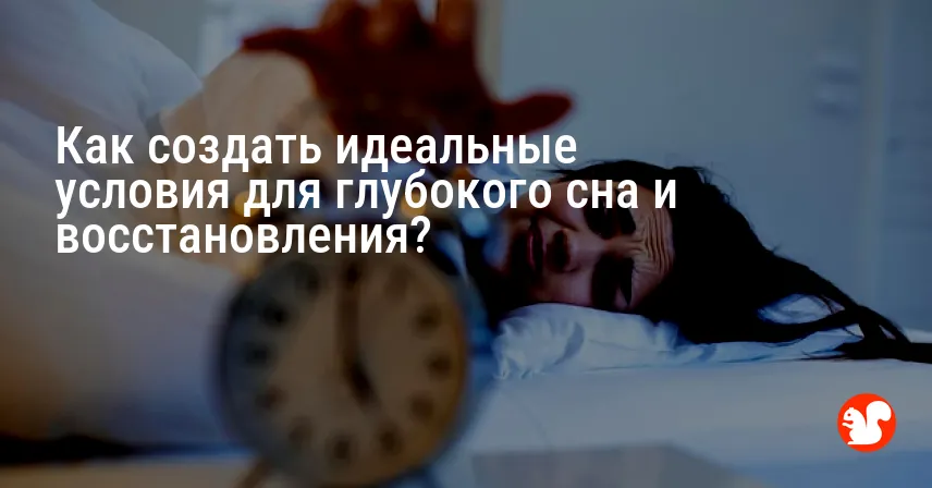 Как создать идеальные условия для глубокого сна и восстановления?