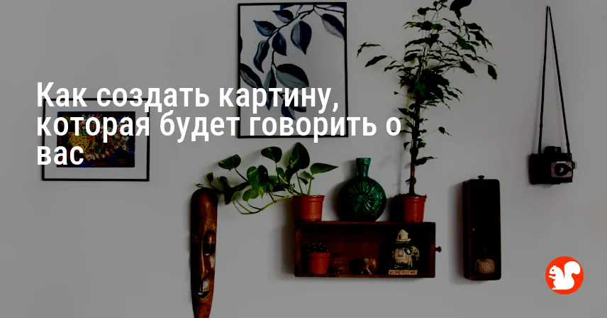 Как создать картину, которая будет говорить о вас