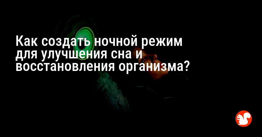 Как создать ночной режим для улучшения сна и восстановления организма?