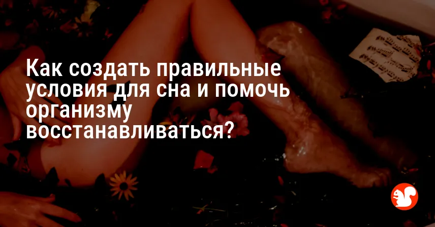 Как создать правильные условия для сна и помочь организму восстанавливаться?