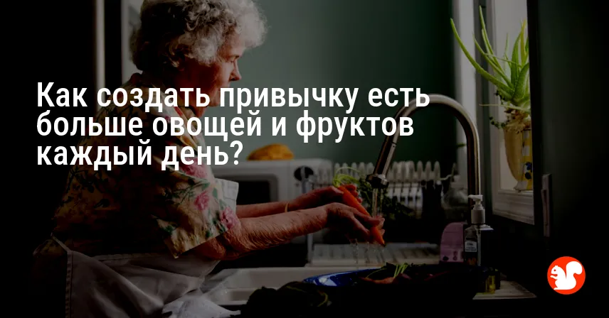 Как создать привычку есть больше овощей и фруктов каждый день?