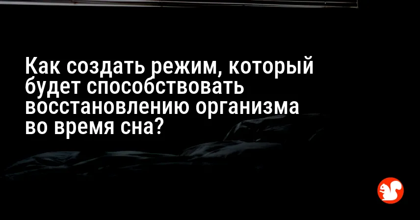 Как создать режим, который будет способствовать восстановлению организма во время сна?