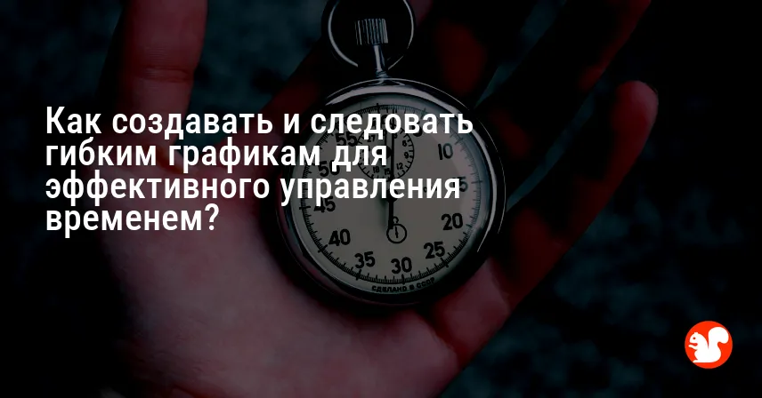 Как создавать и следовать гибким графикам для эффективного управления временем?