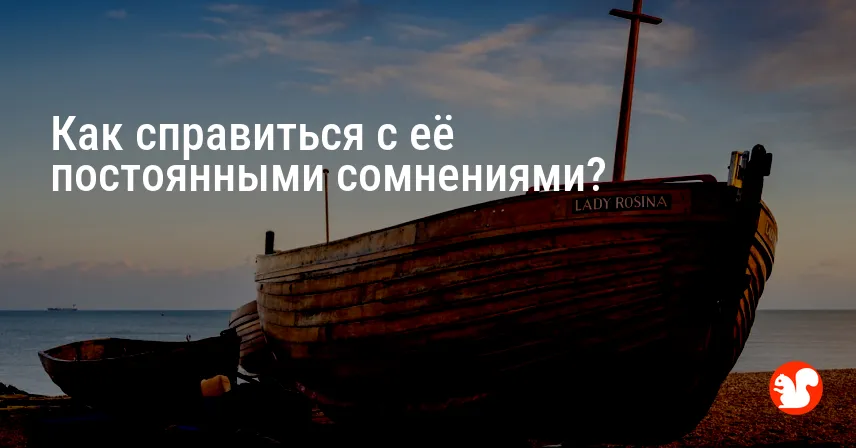Как справиться с её постоянными сомнениями?