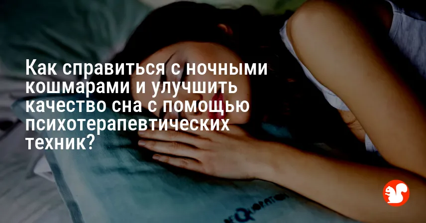 Как справиться с ночными кошмарами и улучшить качество сна с помощью психотерапевтических техник?