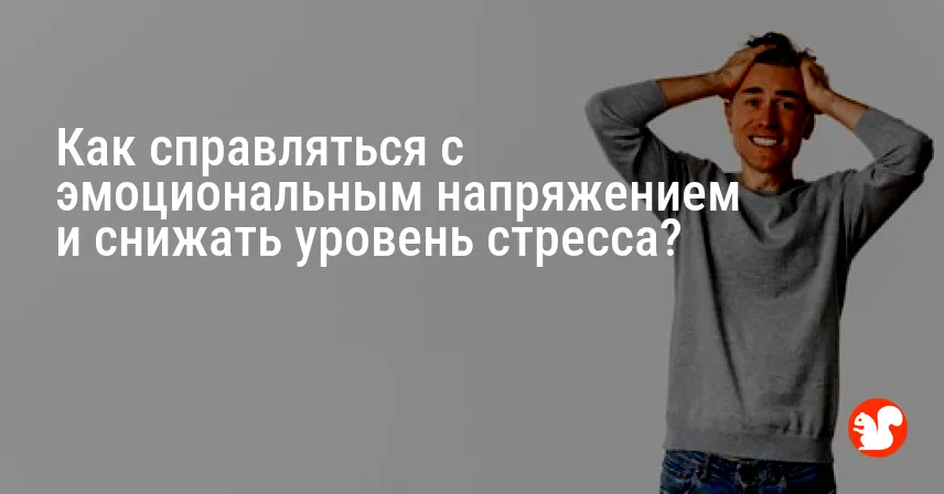 Как справляться с эмоциональным напряжением и снижать уровень стресса?