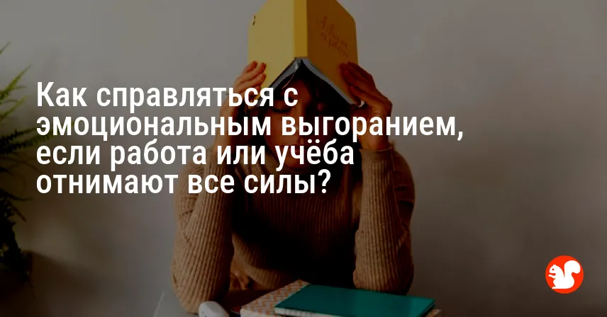 Как справляться с эмоциональным выгоранием, если работа или учёба отнимают все силы?