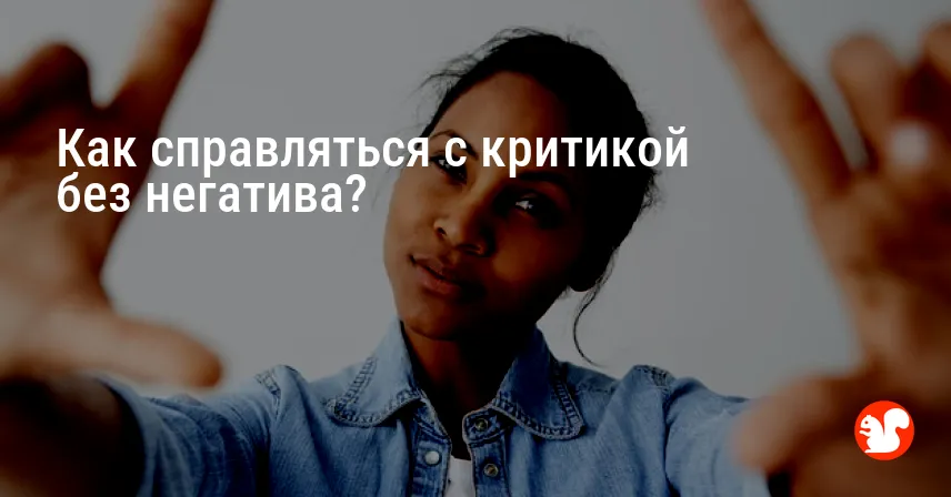 Как справляться с критикой без негатива?