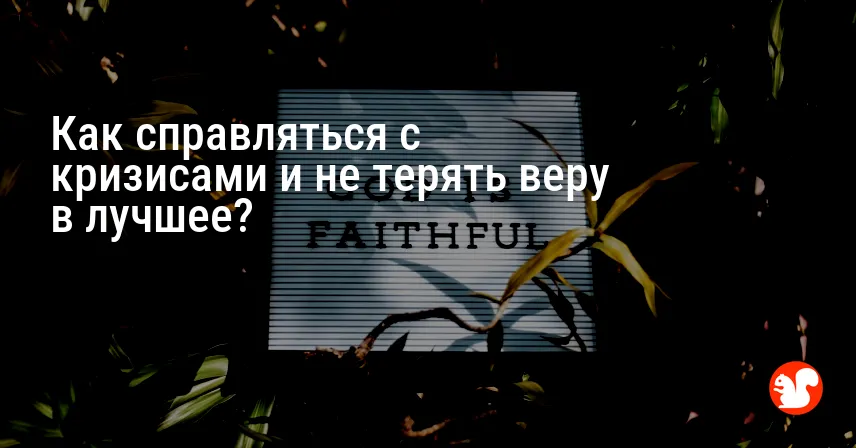 Как справляться с кризисами и не терять веру в лучшее?