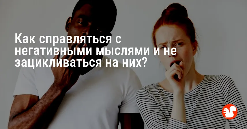 Как справляться с негативными мыслями и не зацикливаться на них?