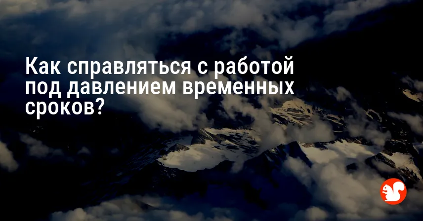 Как справляться с работой под давлением временных сроков?