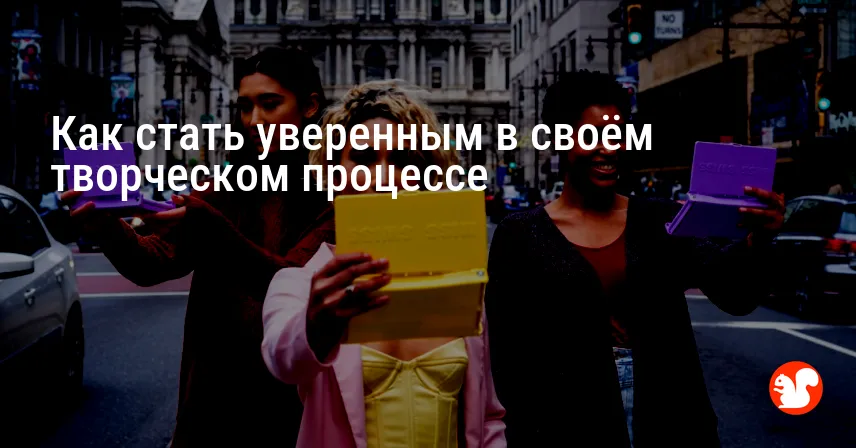 Как стать уверенным в своём творческом процессе