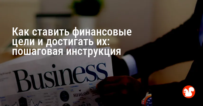 Как ставить финансовые цели и достигать их: пошаговая инструкция