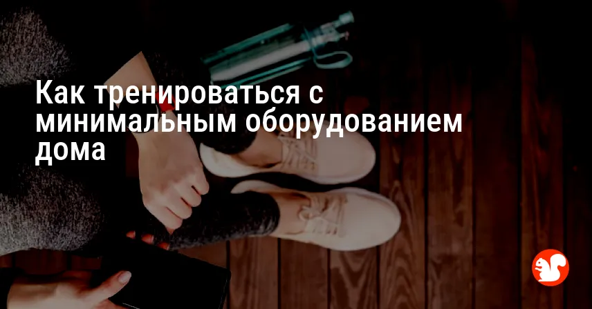 Как тренироваться с минимальным оборудованием дома