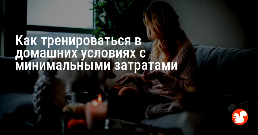 Как тренироваться в домашних условиях с минимальными затратами