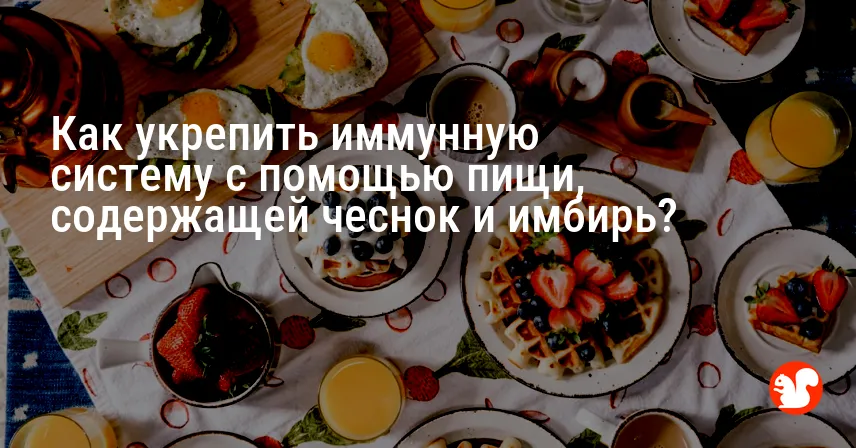 Как укрепить иммунную систему с помощью пищи, содержащей чеснок и имбирь?