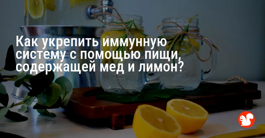 Как укрепить иммунную систему с помощью пищи, содержащей мед и лимон?