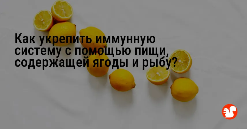 Как укрепить иммунную систему с помощью пищи, содержащей ягоды и рыбу?