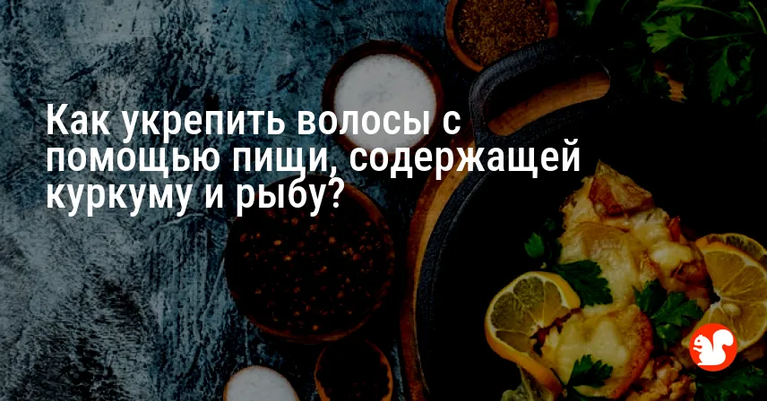 Как укрепить волосы с помощью пищи, содержащей куркуму и рыбу?