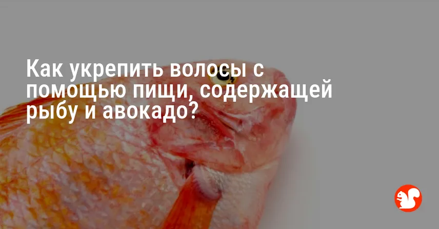 Как укрепить волосы с помощью пищи, содержащей рыбу и авокадо?