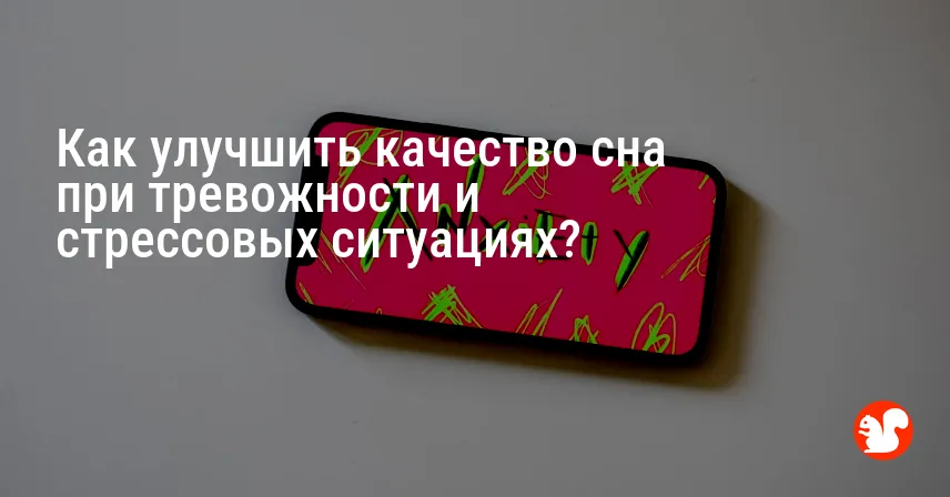 Как улучшить качество сна при тревожности и стрессовых ситуациях?