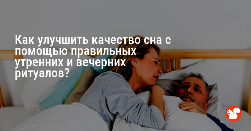 Как улучшить качество сна с помощью правильных утренних и вечерних ритуалов?