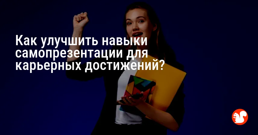 Как улучшить навыки самопрезентации для карьерных достижений?