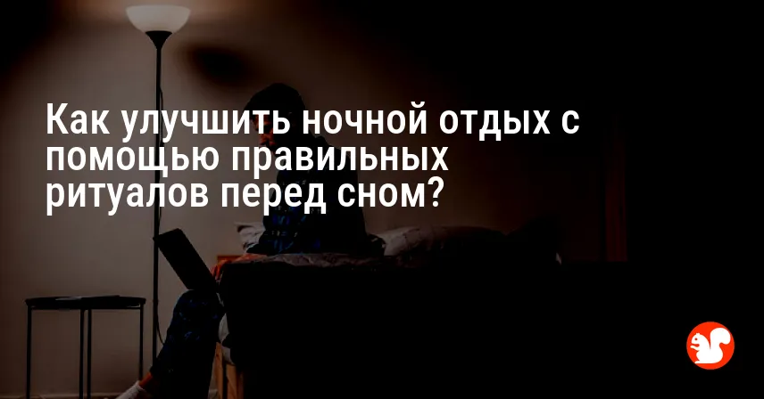 Как улучшить ночной отдых с помощью правильных ритуалов перед сном?