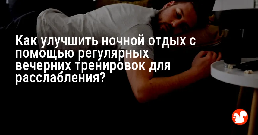 Как улучшить ночной отдых с помощью регулярных вечерних тренировок для расслабления?