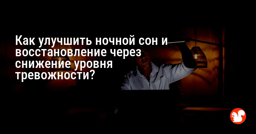 Как улучшить ночной сон и восстановление через снижение уровня тревожности?