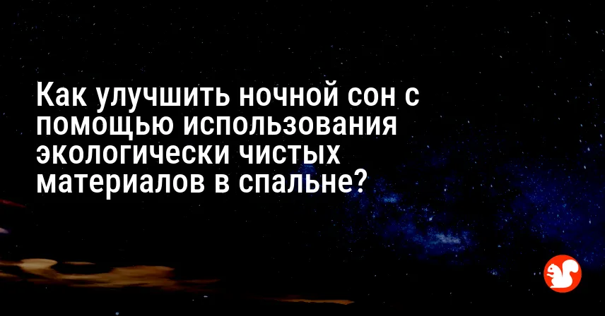 Как улучшить ночной сон с помощью использования экологически чистых материалов в спальне?