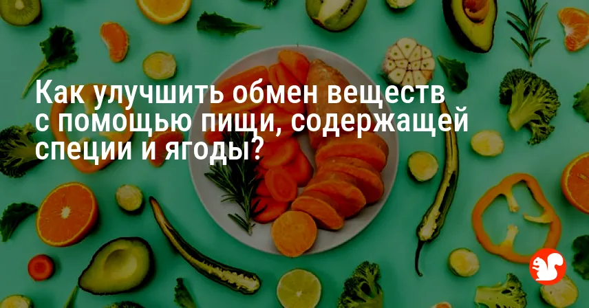 Как улучшить обмен веществ с помощью пищи, содержащей специи и ягоды?