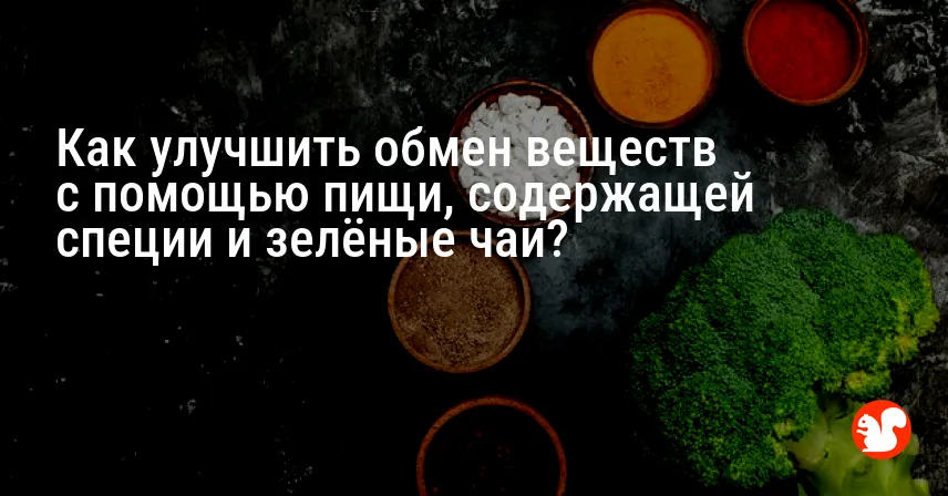 Как улучшить обмен веществ с помощью пищи, содержащей специи и зелёные чаи?